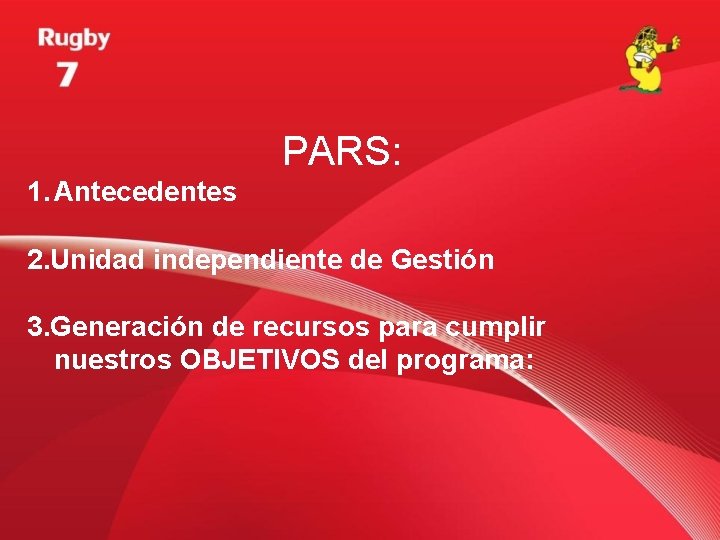 PARS: 1. Antecedentes 2. Unidad independiente de Gestión 3. Generación de recursos para cumplir PARS: 1. Antecedentes 2. Unidad independiente de Gestión 3. Generación de recursos para cumplir