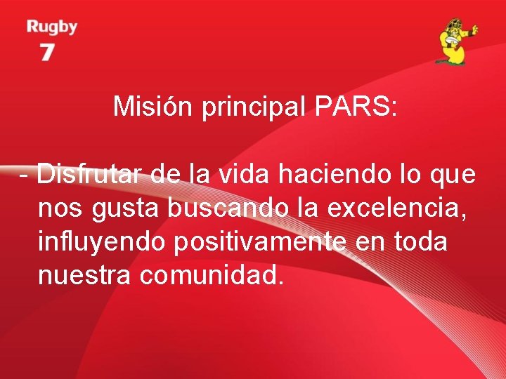 Misión principal PARS: - Disfrutar de la vida haciendo lo que nos gusta buscando