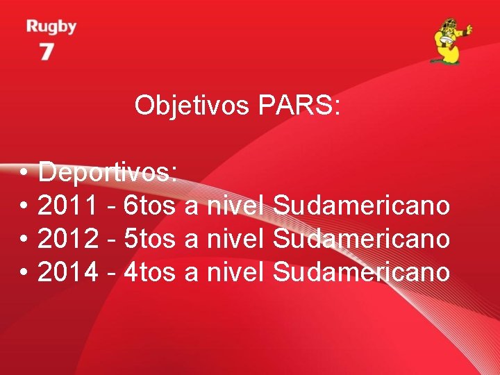 Objetivos PARS: • • Deportivos: 2011 - 6 tos a nivel Sudamericano 2012 -