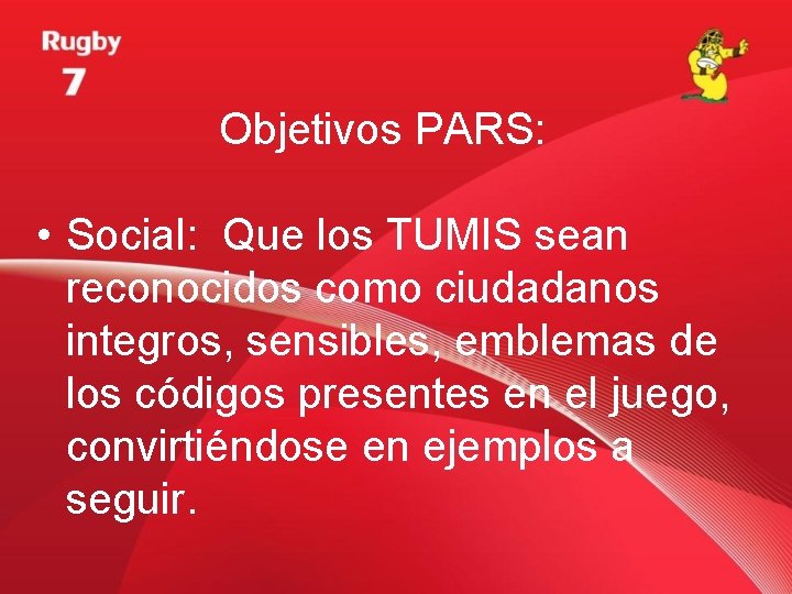 Objetivos PARS: • Social: Que los TUMIS sean reconocidos como ciudadanos integros, sensibles, emblemas