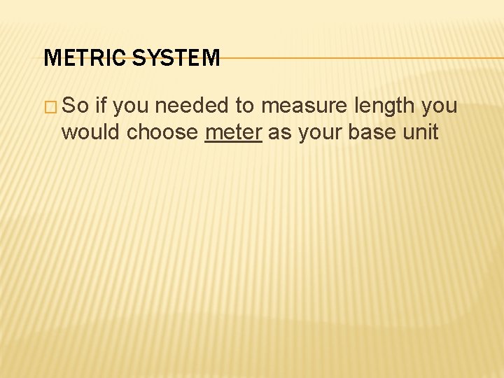 METRIC SYSTEM � So if you needed to measure length you would choose meter