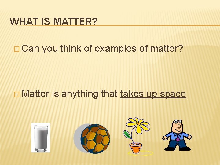 WHAT IS MATTER? � Can you think of examples of matter? � Matter is