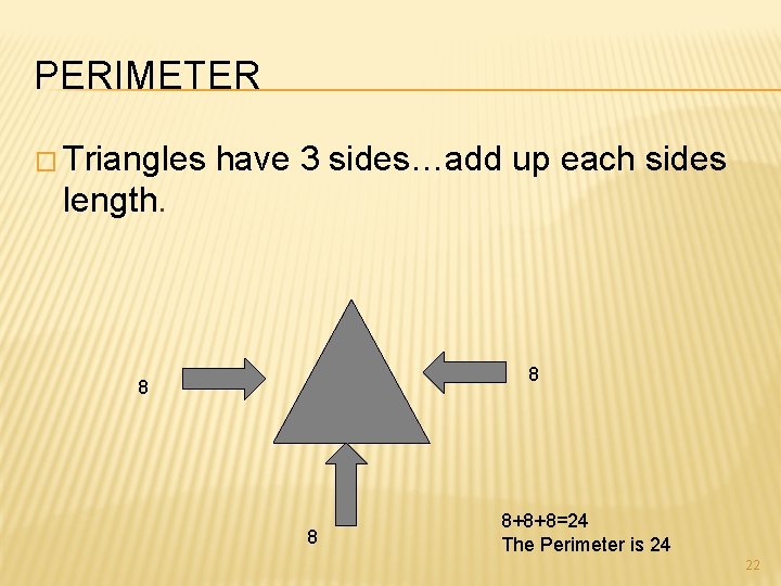 PERIMETER � Triangles have 3 sides…add up each sides length. 8 8+8+8=24 The Perimeter