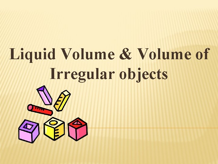 Liquid Volume & Volume of Irregular objects 