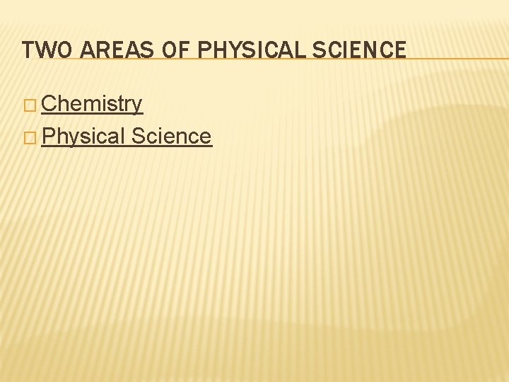 TWO AREAS OF PHYSICAL SCIENCE � Chemistry � Physical Science 