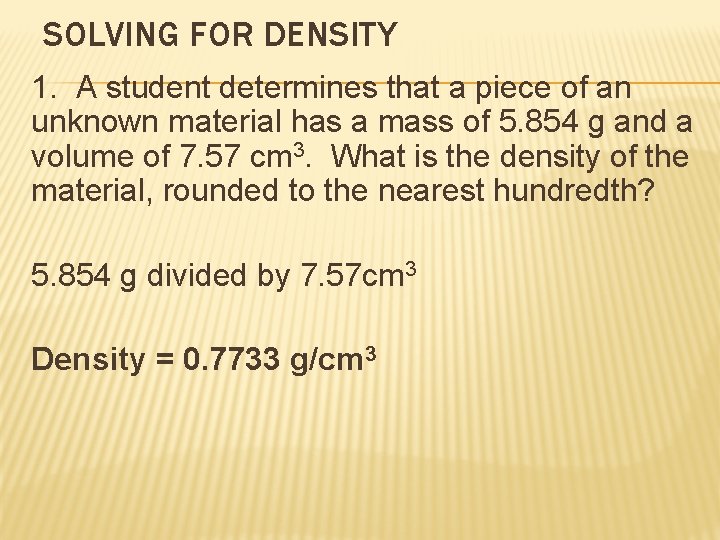SOLVING FOR DENSITY 1. A student determines that a piece of an unknown material