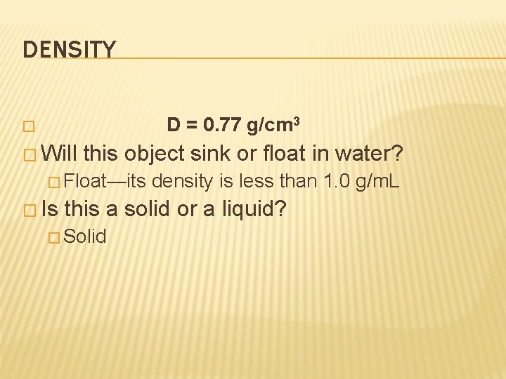 DENSITY � D = 0. 77 g/cm 3 � Will this object sink or