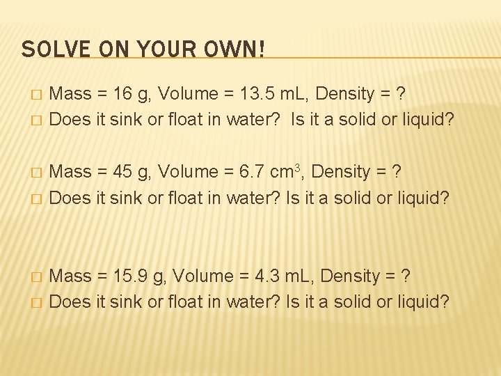 SOLVE ON YOUR OWN! � � � Mass = 16 g, Volume = 13.