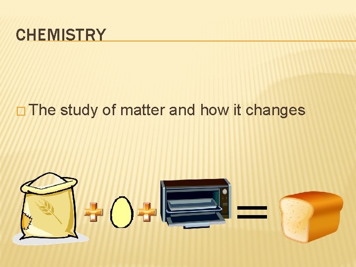 CHEMISTRY � The study of matter and how it changes 