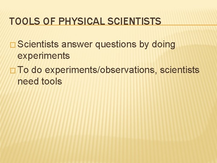 TOOLS OF PHYSICAL SCIENTISTS � Scientists answer questions by doing experiments � To do