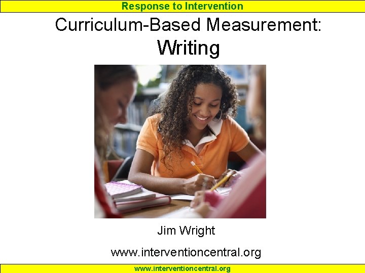 Response to Intervention Curriculum-Based Measurement: Writing Jim Wright www. interventioncentral. org 