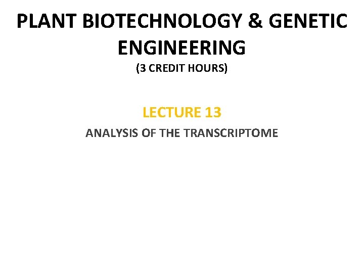 PLANT BIOTECHNOLOGY & GENETIC ENGINEERING (3 CREDIT HOURS) LECTURE 13 ANALYSIS OF THE TRANSCRIPTOME