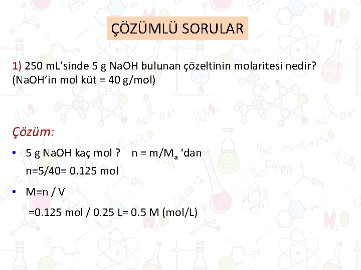 ÇÖZÜMLÜ SORULAR 1) 250 m. L’sinde 5 g Na. OH bulunan çözeltinin molaritesi nedir? ÇÖZÜMLÜ SORULAR 1) 250 m. L’sinde 5 g Na. OH bulunan çözeltinin molaritesi nedir?