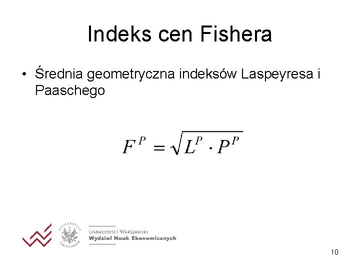 Indeks cen Fishera • Średnia geometryczna indeksów Laspeyresa i Paaschego 10 