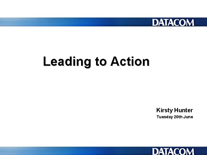 Leading to Action Kirsty Hunter Tuesday 20 th June 