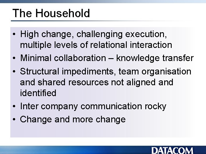 The Household • High change, challenging execution, multiple levels of relational interaction • Minimal