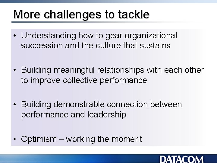 More challenges to tackle • Understanding how to gear organizational succession and the culture