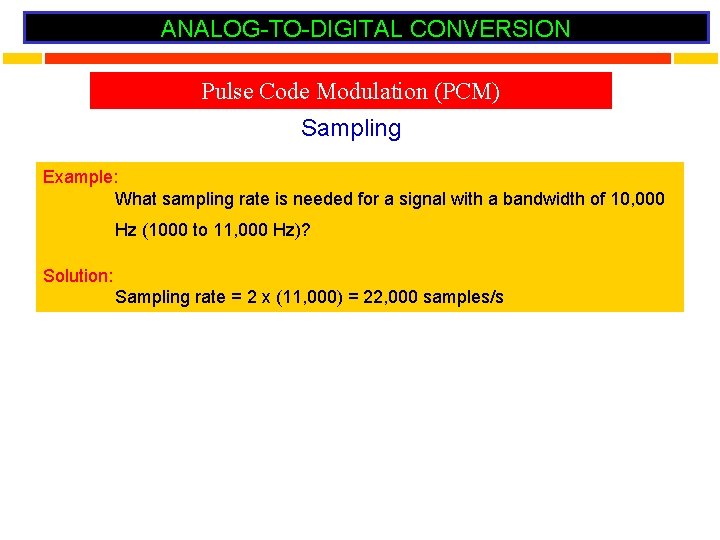 ANALOG-TO-DIGITAL CONVERSION Pulse Code Modulation (PCM) Sampling Example: What sampling rate is needed for