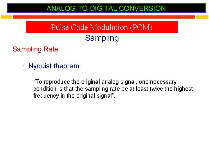 ANALOG-TO-DIGITAL CONVERSION Pulse Code Modulation (PCM) Sampling Rate: Nyquist theorem: “To reproduce the original