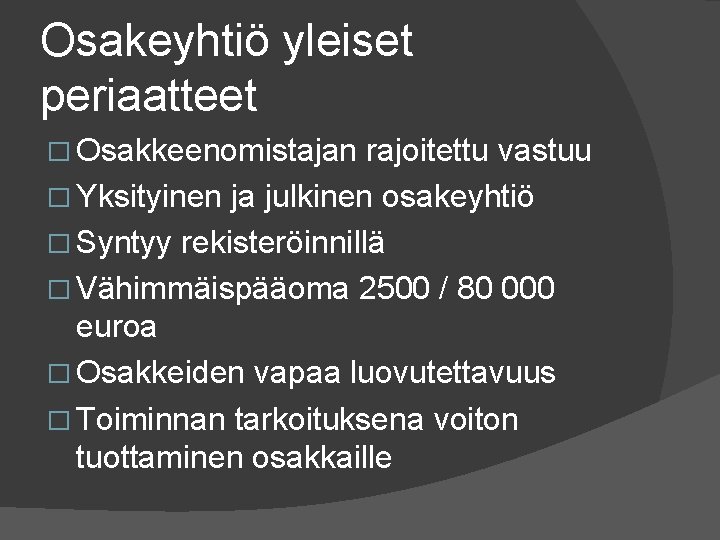 Osakeyhtiö yleiset periaatteet � Osakkeenomistajan rajoitettu vastuu � Yksityinen ja julkinen osakeyhtiö � Syntyy Osakeyhtiö yleiset periaatteet � Osakkeenomistajan rajoitettu vastuu � Yksityinen ja julkinen osakeyhtiö � Syntyy