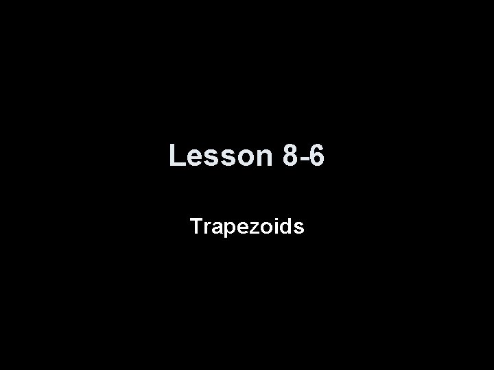 Lesson 8 -6 Trapezoids Lesson 8 -6 Trapezoids
