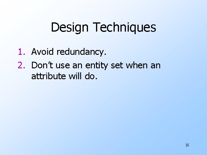 Design Techniques 1. Avoid redundancy. 2. Don’t use an entity set when an attribute
