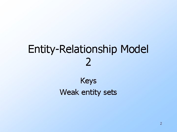 Entity-Relationship Model 2 Keys Weak entity sets 2 