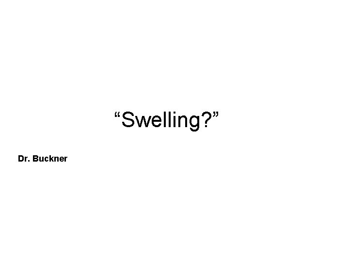 “Swelling? ” Dr. Buckner 