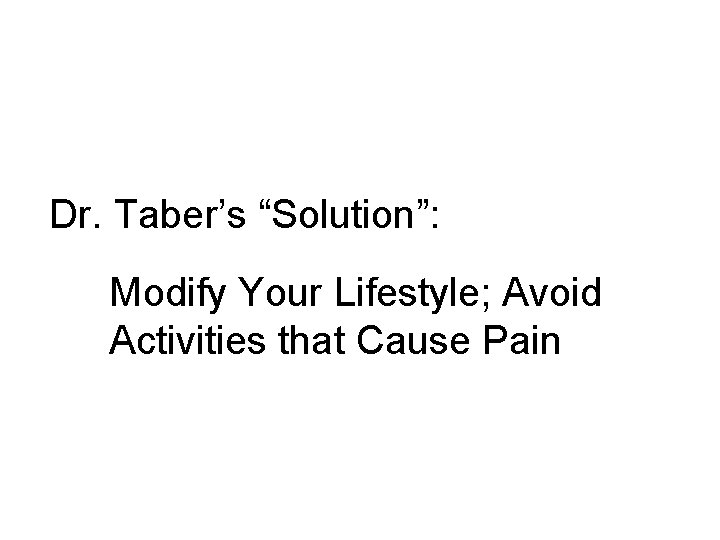 Dr. Taber’s “Solution”: Modify Your Lifestyle; Avoid Activities that Cause Pain 