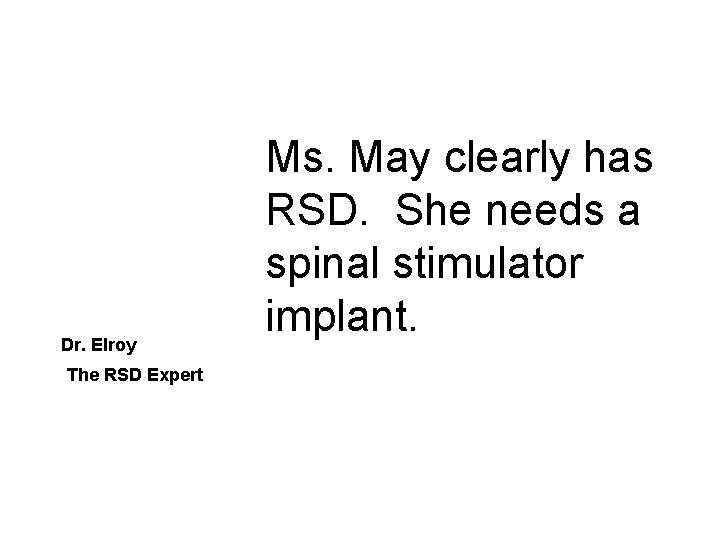 Dr. Elroy The RSD Expert Ms. May clearly has RSD. She needs a spinal