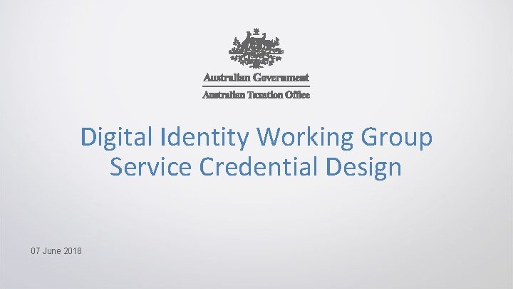 Digital Identity Working Group Service Credential Design 07 June 2018 