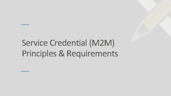 Service Credential (M 2 M) Principles & Requirements 