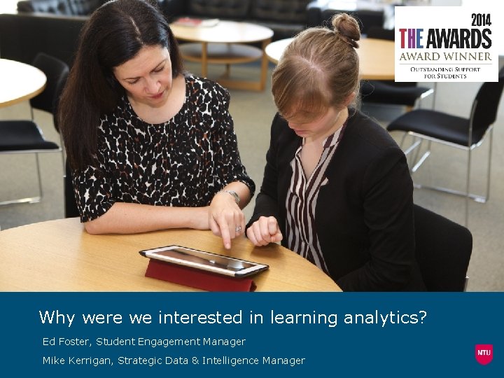 Why were we interested in learning analytics? Ed Foster, Student Engagement Manager Mike Kerrigan,