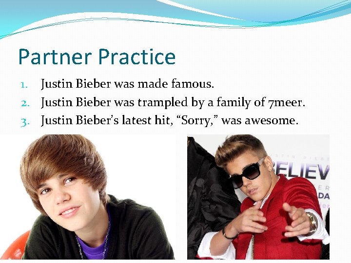 Partner Practice 1. Justin Bieber was made famous. 2. Justin Bieber was trampled by
