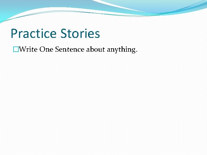 Practice Stories �Write One Sentence about anything. 