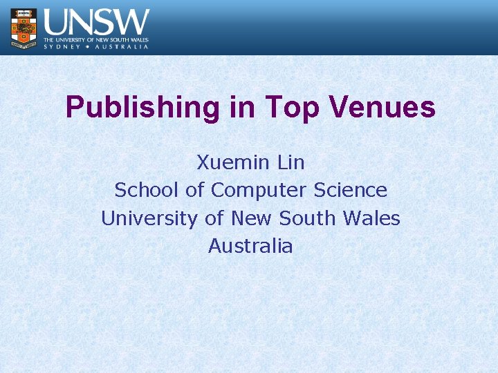 Publishing in Top Venues Xuemin Lin School of Computer Science University of New South