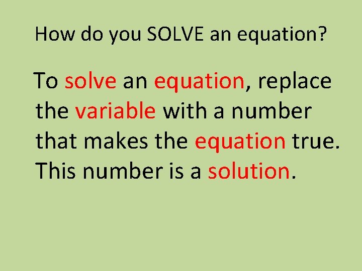 How do you SOLVE an equation? To solve an equation, replace the variable with