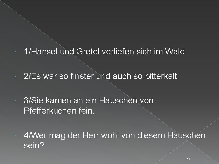  1/Hänsel und Gretel verliefen sich im Wald. 2/Es war so finster und auch