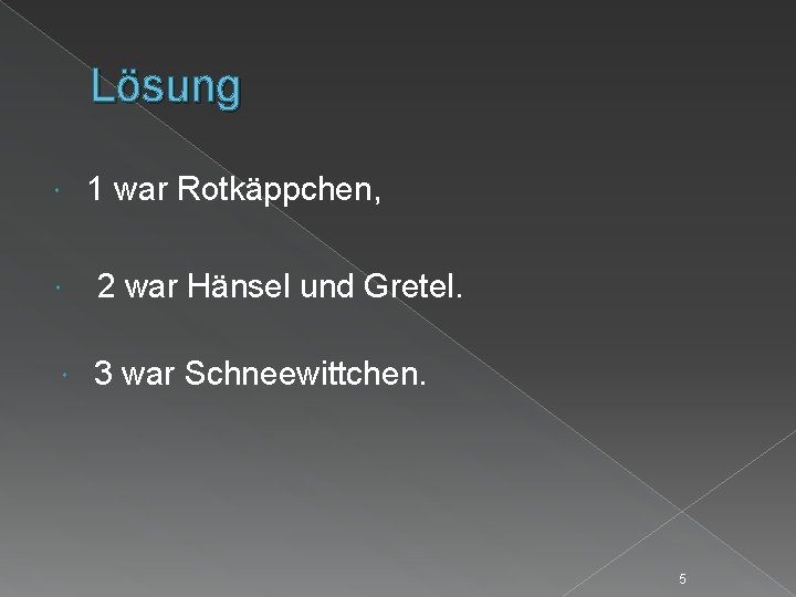 Lösung 1 war Rotkäppchen, 2 war Hänsel und Gretel. 3 war Schneewittchen. 5 