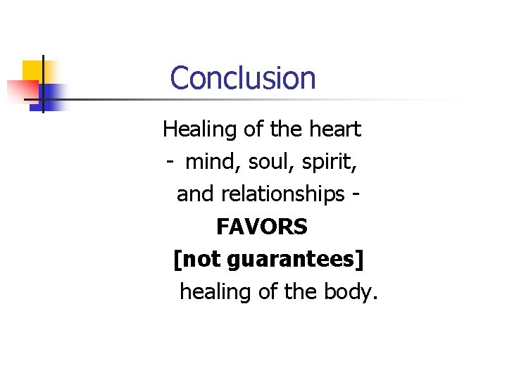 Conclusion Healing of the heart - mind, soul, spirit, and relationships FAVORS [not guarantees]