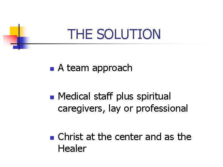 THE SOLUTION n n n A team approach Medical staff plus spiritual caregivers, lay THE SOLUTION n n n A team approach Medical staff plus spiritual caregivers, lay