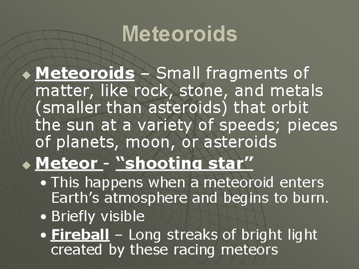Meteoroids – Small fragments of matter, like rock, stone, and metals (smaller than asteroids)