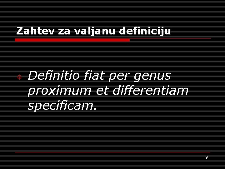 Zahtev za valjanu definiciju ° Definitio fiat per genus proximum et differentiam specificam. 9 Zahtev za valjanu definiciju ° Definitio fiat per genus proximum et differentiam specificam. 9