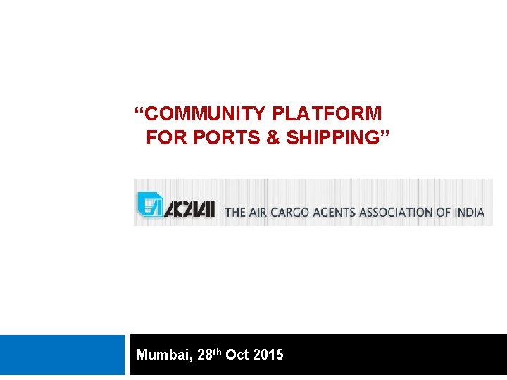 “COMMUNITY PLATFORM FOR PORTS & SHIPPING” Mumbai, 28 th Oct 2015 