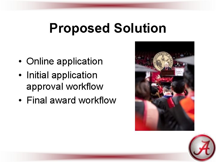 Proposed Solution • Online application • Initial application approval workflow • Final award workflow