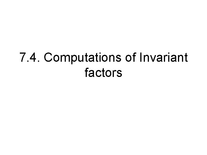 7. 4. Computations of Invariant factors 