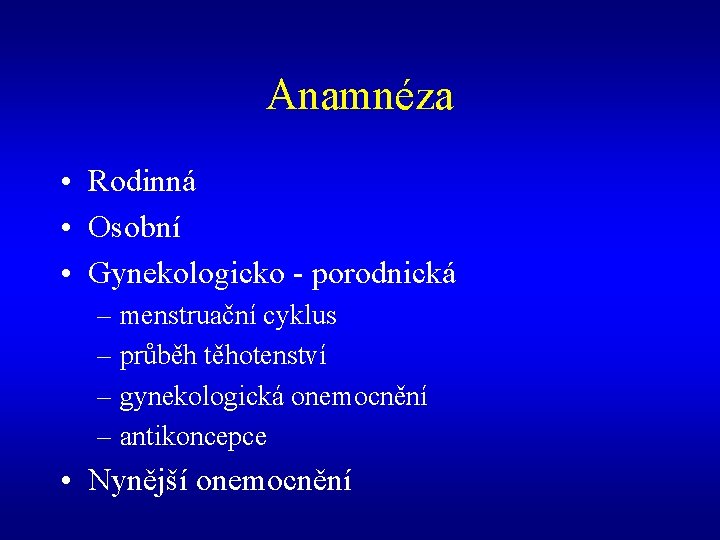 Anamnéza • Rodinná • Osobní • Gynekologicko - porodnická – menstruační cyklus – průběh