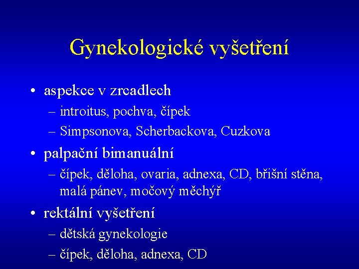 Gynekologické vyšetření • aspekce v zrcadlech – introitus, pochva, čípek – Simpsonova, Scherbackova, Cuzkova