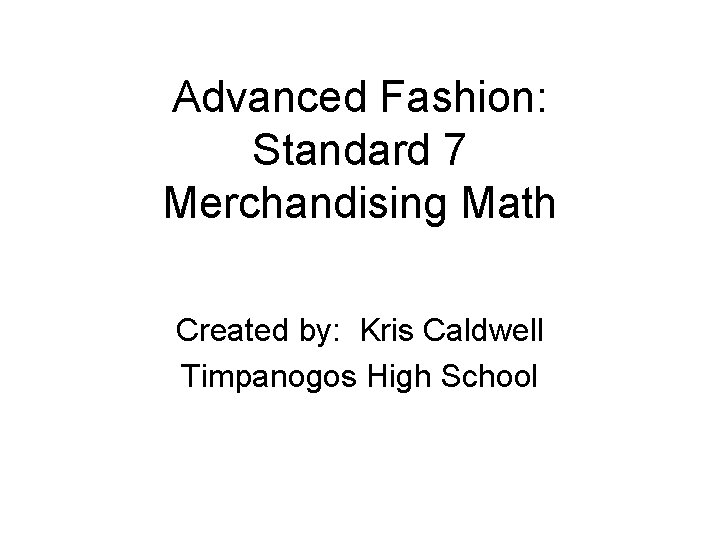 Advanced Fashion: Standard 7 Merchandising Math Created by: Kris Caldwell Timpanogos High School 