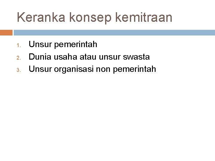 Keranka konsep kemitraan 1. 2. 3. Unsur pemerintah Dunia usaha atau unsur swasta Unsur